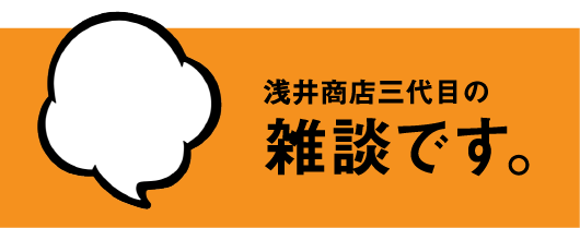 浅井商店三代目の雑談です。