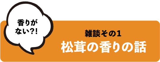 香りがない？！ 雑談その1 松茸の香りの話