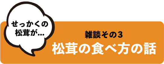 せっかくの松茸が... 雑談その3 松茸の食べ方の話